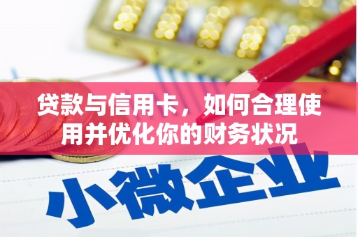岳阳贷款与信用卡，如何合理使用并优化你的财务状况