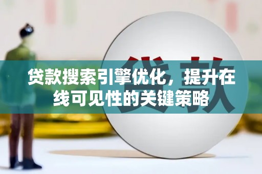 岳阳贷款搜索引擎优化，提升在线可见性的关键策略