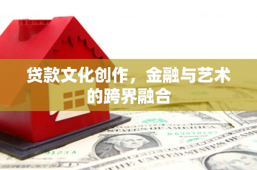 岳阳贷款文化创作，金融与艺术的跨界融合