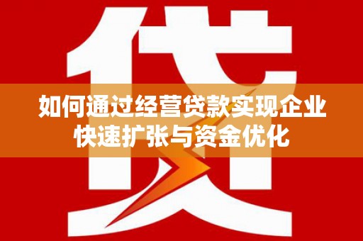岳阳如何通过经营贷款实现企业快速扩张与资金优化