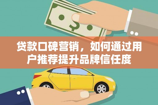 岳阳贷款口碑营销，如何通过用户推荐提升品牌信任度