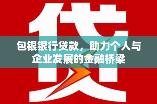 岳阳包银银行贷款，助力个人与企业发展的金融桥梁