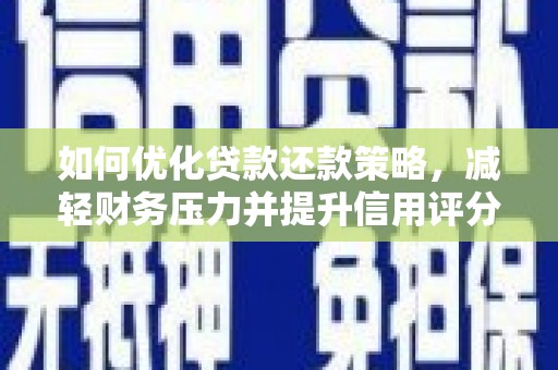 岳阳如何优化贷款还款策略，减轻财务压力并提升信用评分