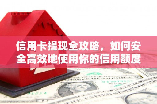 岳阳信用卡提现全攻略，如何安全高效地使用你的信用额度