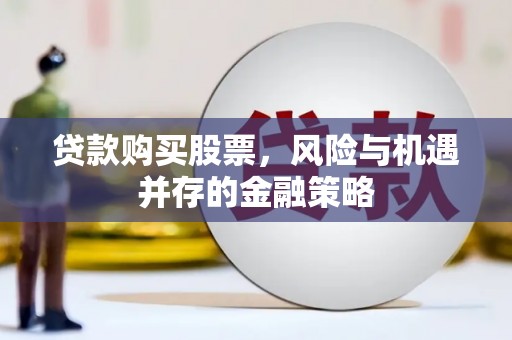 岳阳贷款购买股票，风险与机遇并存的金融策略