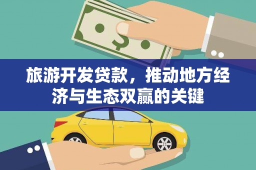 岳阳旅游开发贷款，推动地方经济与生态双赢的关键