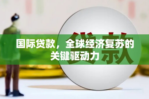 岳阳国际贷款，全球经济复苏的关键驱动力