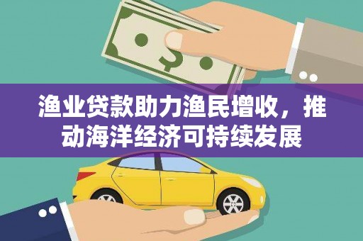 岳阳渔业贷款助力渔民增收，推动海洋经济可持续发展