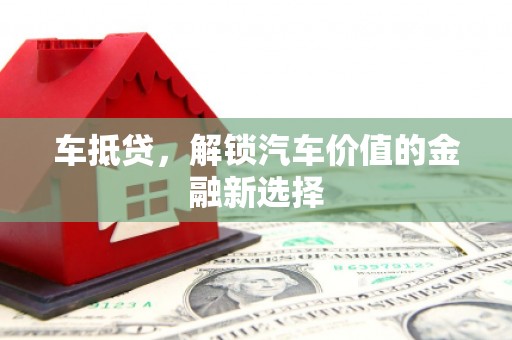 岳阳车抵贷，解锁汽车价值的金融新选择