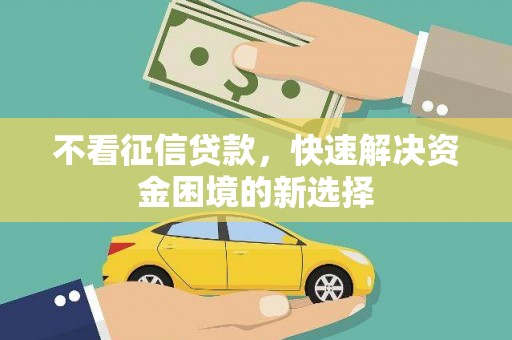 岳阳不看征信贷款，快速解决资金困境的新选择