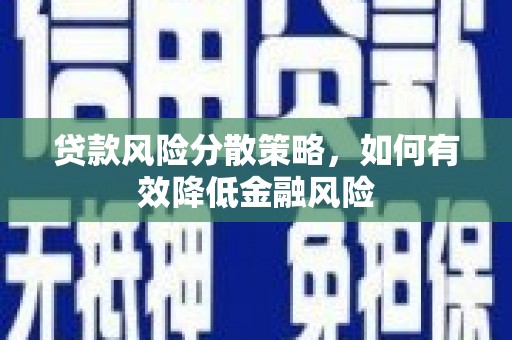 岳阳贷款风险分散策略，如何有效降低金融风险