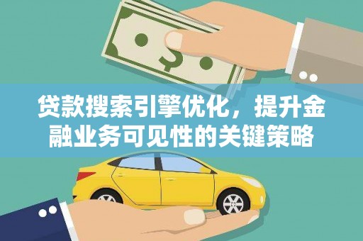 岳阳贷款搜索引擎优化，提升金融业务可见性的关键策略