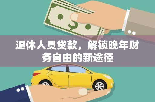 岳阳退休人员贷款，解锁晚年财务自由的新途径