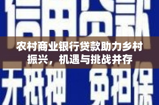 岳阳农村商业银行贷款助力乡村振兴，机遇与挑战并存