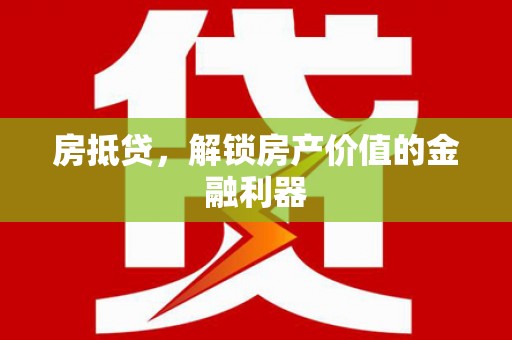 岳阳房抵贷，解锁房产价值的金融利器
