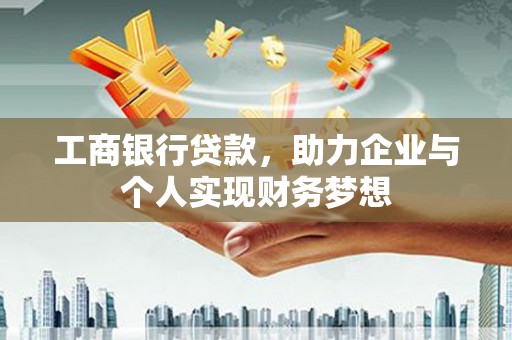 岳阳工商银行贷款，助力企业与个人实现财务梦想