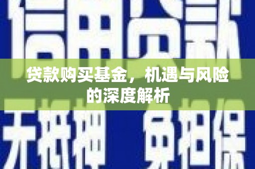 岳阳贷款购买基金，机遇与风险的深度解析