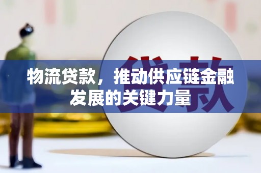 岳阳物流贷款，推动供应链金融发展的关键力量