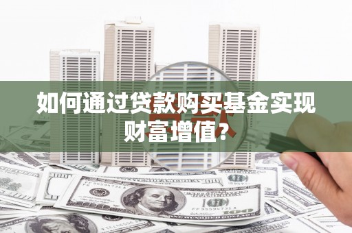 岳阳如何通过贷款购买基金实现财富增值？