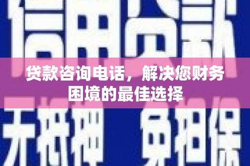 岳阳贷款咨询电话，解决您财务困境的最佳选择