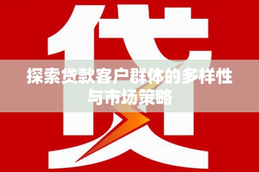 岳阳探索贷款客户群体的多样性与市场策略