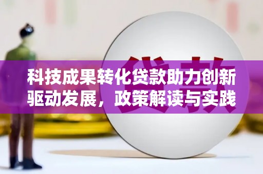 岳阳科技成果转化贷款助力创新驱动发展，政策解读与实践探索