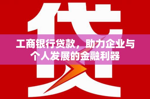 岳阳工商银行贷款，助力企业与个人发展的金融利器