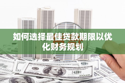 岳阳如何选择最佳贷款期限以优化财务规划