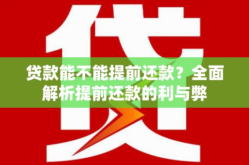 岳阳贷款能不能提前还款？全面解析提前还款的利与弊