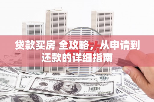 岳阳贷款买房 全攻略，从申请到还款的详细指南