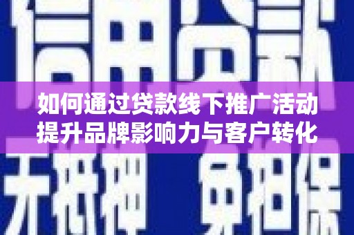 岳阳如何通过贷款线下推广活动提升品牌影响力与客户转化率