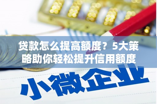 岳阳贷款怎么提高额度？5大策略助你轻松提升信用额度