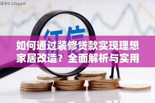 岳阳如何通过装修贷款实现理想家居改造？全面解析与实用指南