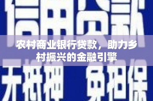 岳阳农村商业银行贷款，助力乡村振兴的金融引擎
