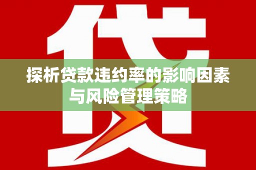 岳阳探析贷款违约率的影响因素与风险管理策略