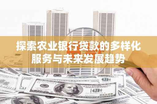 岳阳探索农业银行贷款的多样化服务与未来发展趋势
