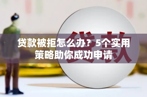 岳阳贷款被拒怎么办？5个实用策略助你成功申请