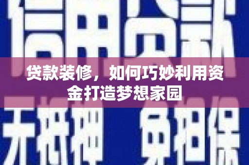 岳阳贷款装修，如何巧妙利用资金打造梦想家园