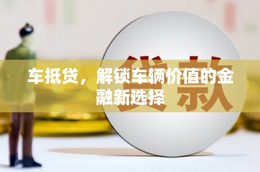 岳阳车抵贷，解锁车辆价值的金融新选择