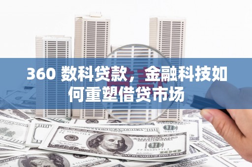 岳阳360 数科贷款，金融科技如何重塑借贷市场