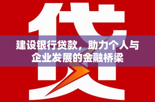 岳阳建设银行贷款，助力个人与企业发展的金融桥梁