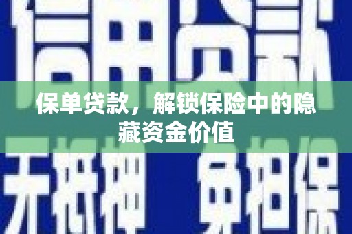 岳阳保单贷款，解锁保险中的隐藏资金价值