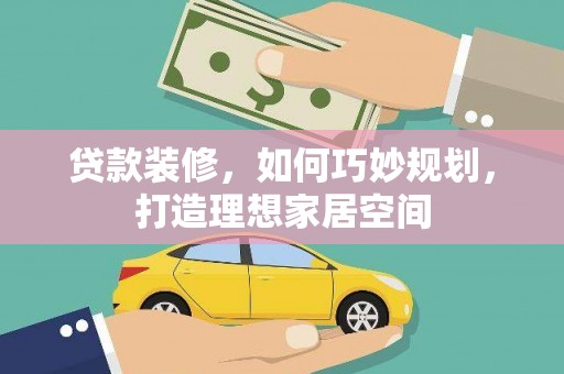 岳阳贷款装修，如何巧妙规划，打造理想家居空间