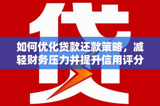 岳阳如何优化贷款还款策略，减轻财务压力并提升信用评分