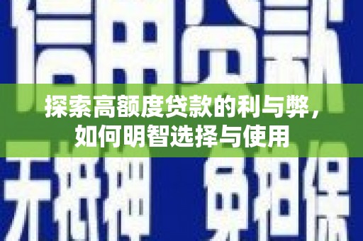岳阳探索高额度贷款的利与弊，如何明智选择与使用