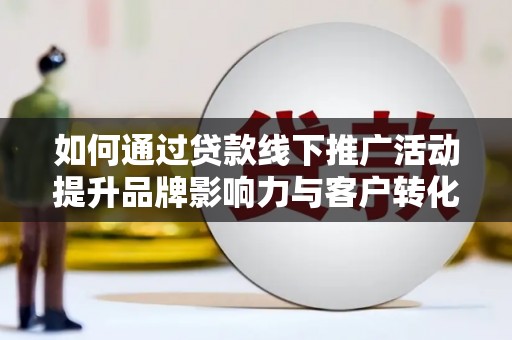 岳阳如何通过贷款线下推广活动提升品牌影响力与客户转化率