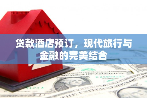 岳阳贷款酒店预订，现代旅行与金融的完美结合