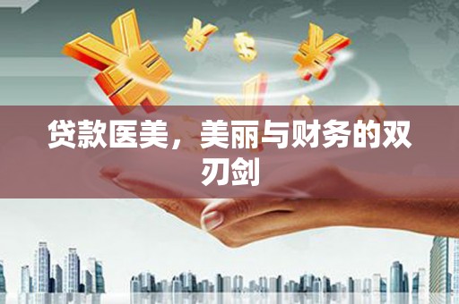 岳阳贷款医美，美丽与财务的双刃剑