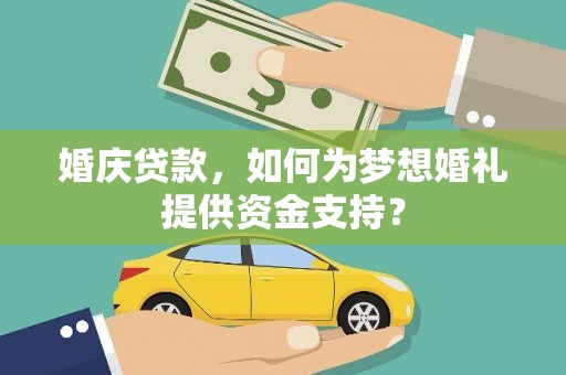 岳阳婚庆贷款，如何为梦想婚礼提供资金支持？