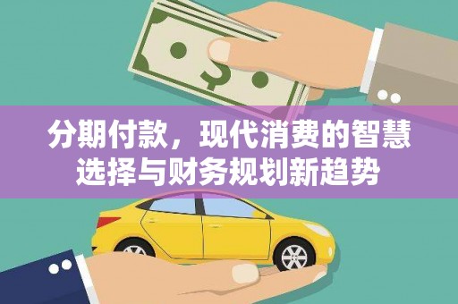 岳阳分期付款，现代消费的智慧选择与财务规划新趋势